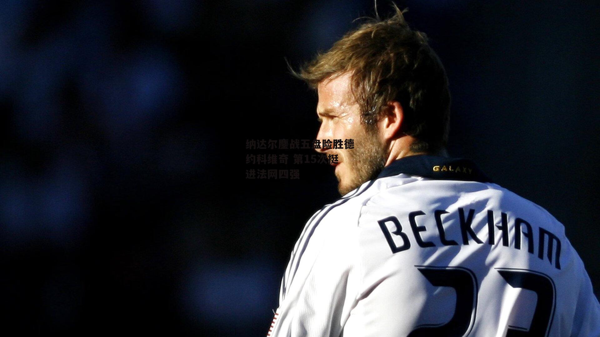 B体育官方网站:纳达尔鏖战五盘险胜德约科维奇 第15次挺进法网四强