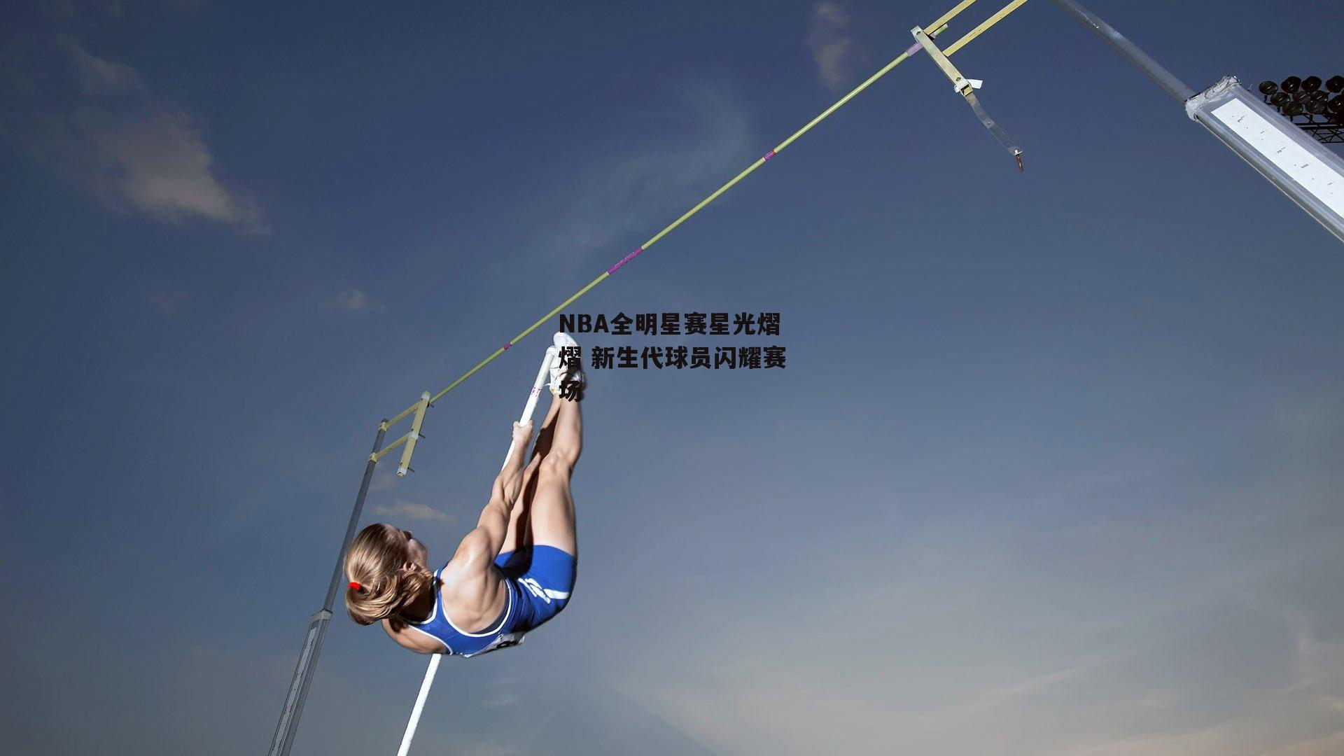 NBA全明星赛星光熠熠 新生代球员闪耀赛场