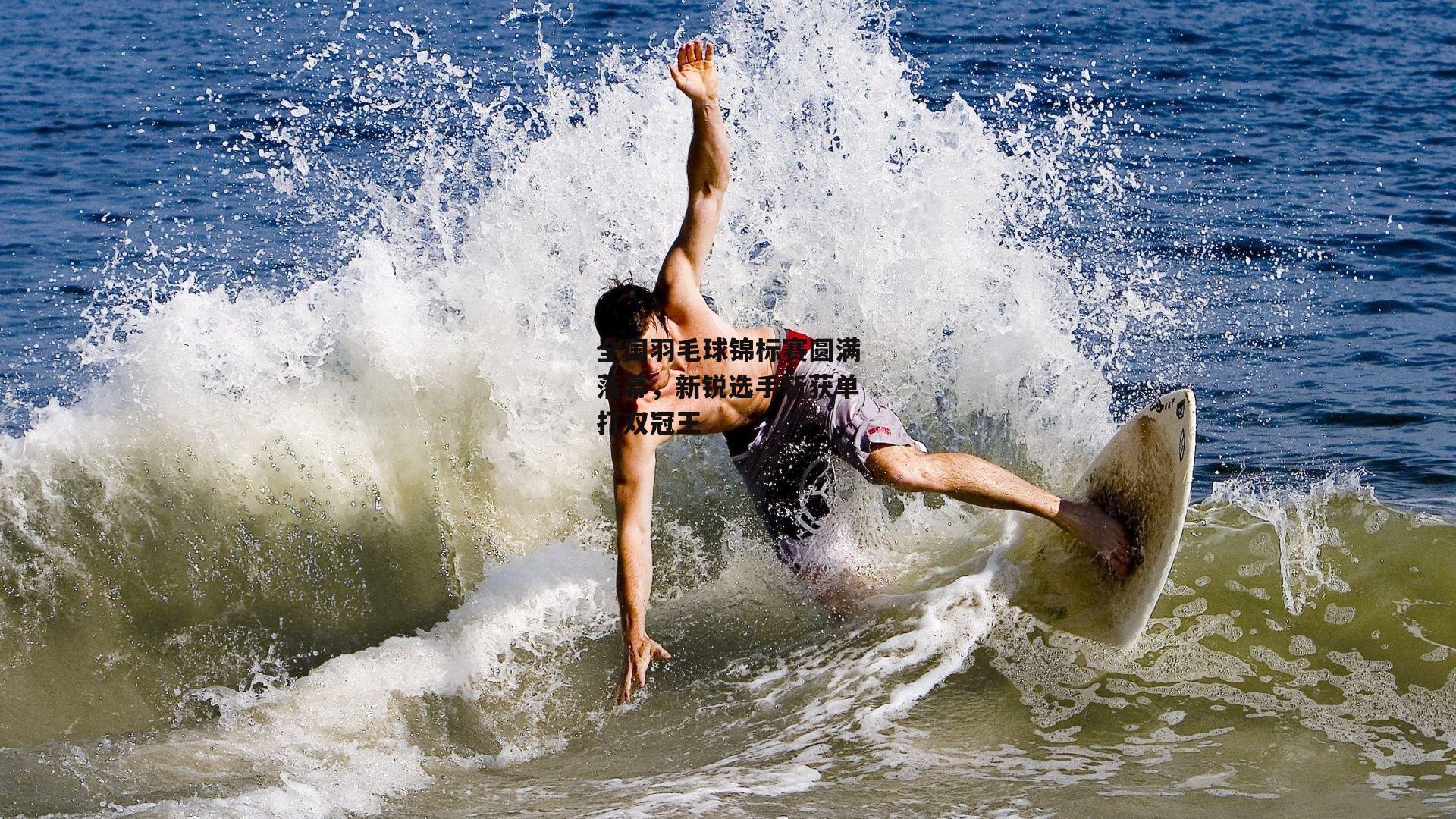 全国羽毛球锦标赛圆满落幕,新锐选手斩获单打双冠王【B体育】