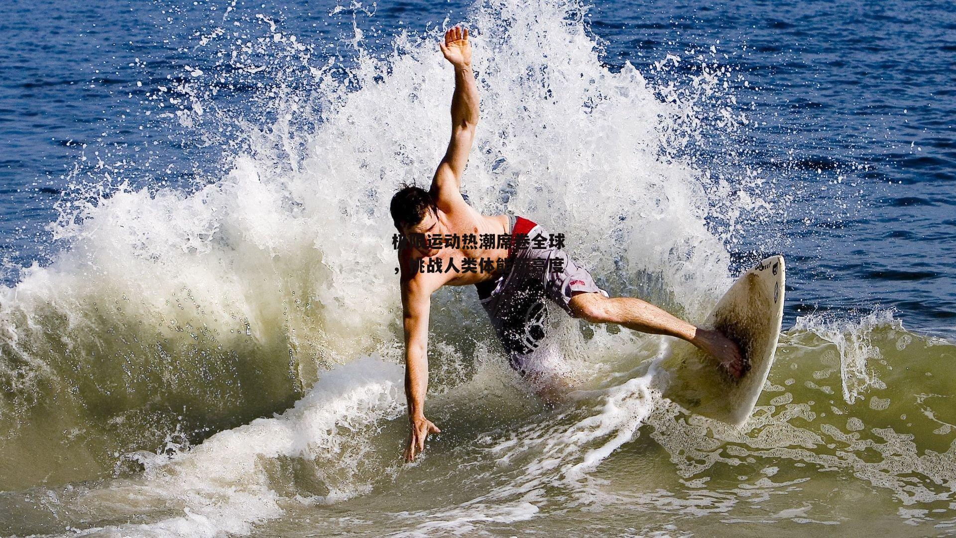 极限运动热潮席卷全球,挑战人类体能新高度