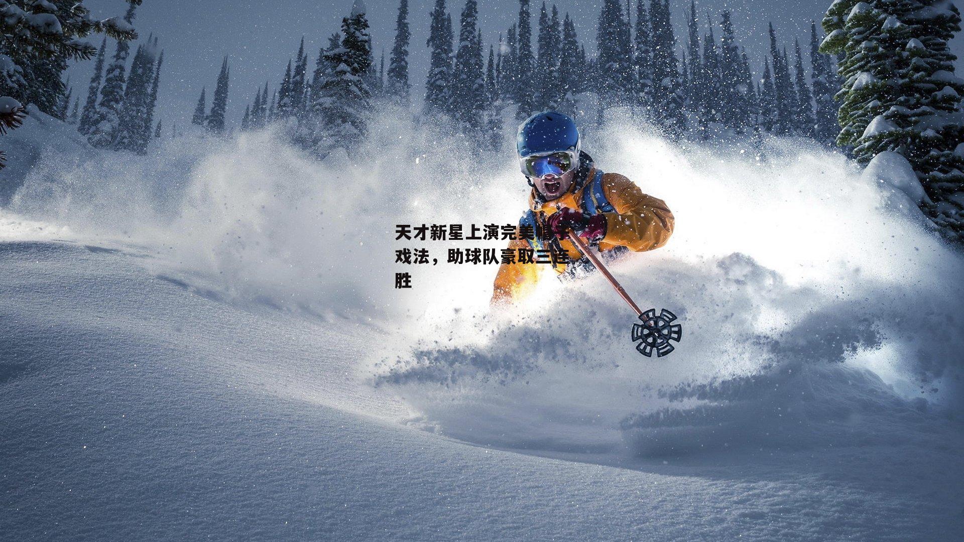 B体育平台_天才新星上演完美帽子戏法,助球队豪取三连胜