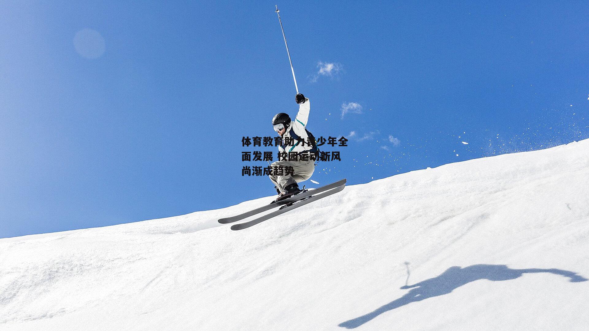 体育教育助力青少年全面发展 校园运动新风尚渐成趋势