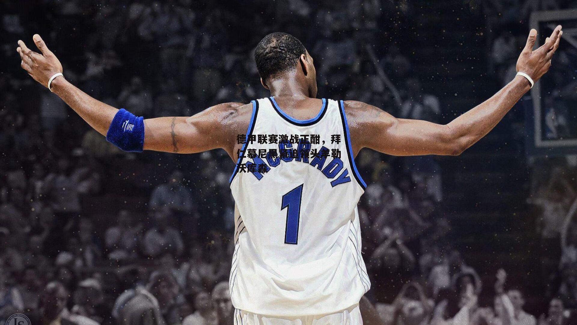 德甲联赛激战正酣,拜仁慕尼黑紧追领头羊勒沃库森-B体育平台