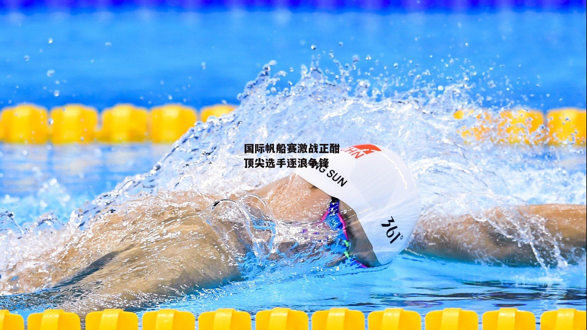 国际帆船赛激战正酣 顶尖选手逐浪争锋-B体育平台