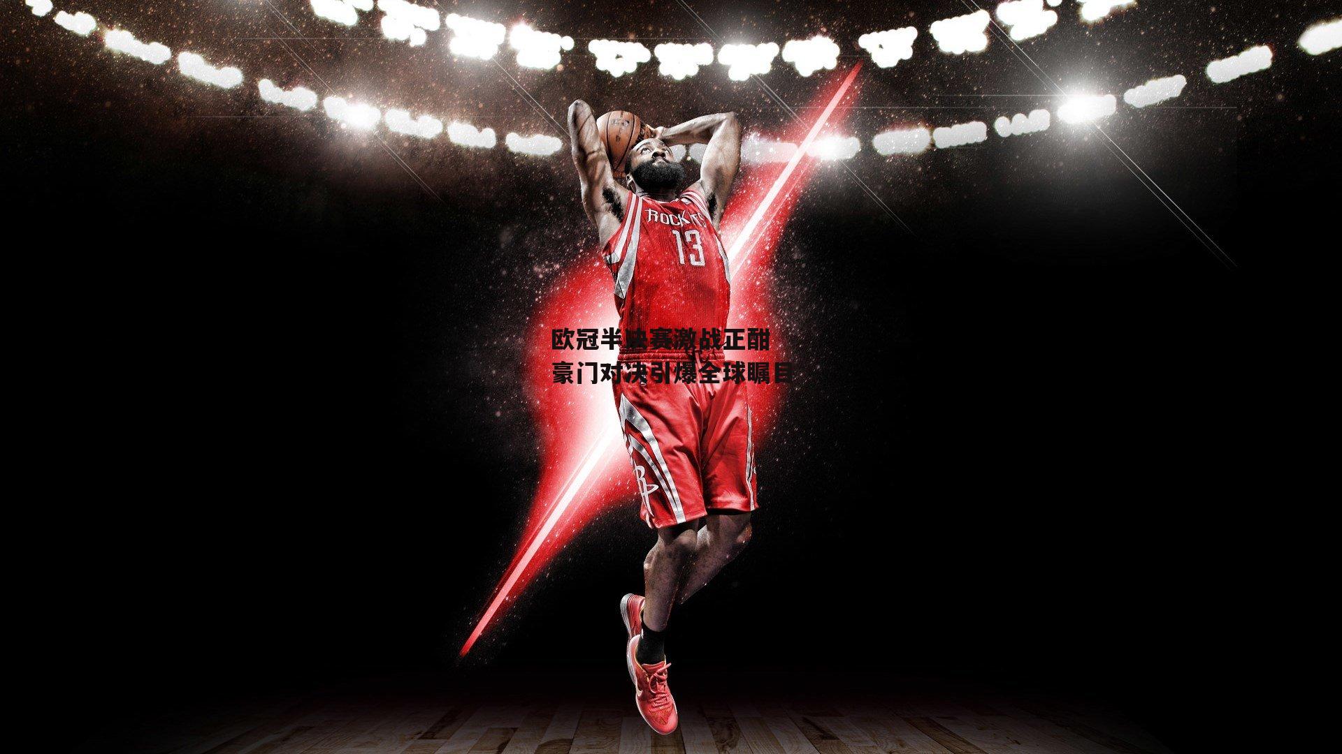 【BSPORTS】欧冠半决赛激战正酣 豪门对决引爆全球瞩目