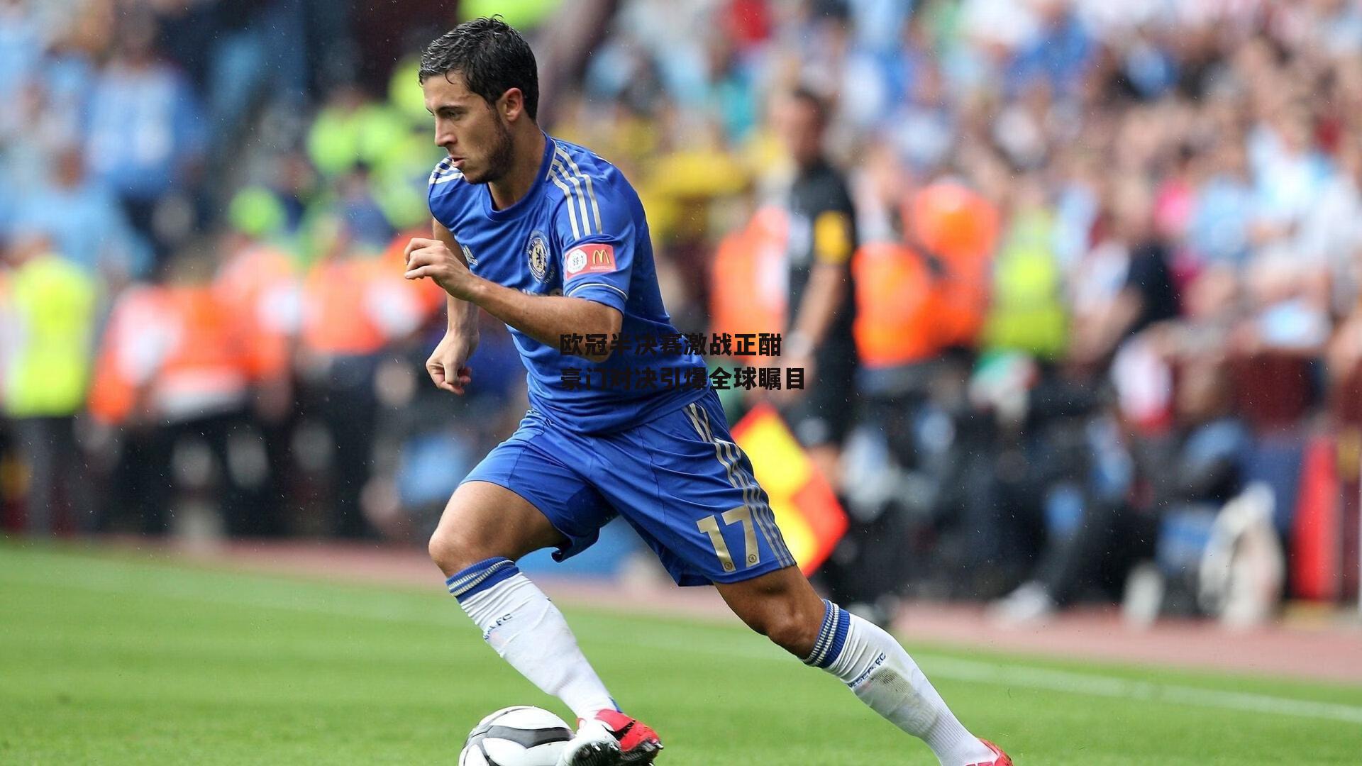 欧冠半决赛激战正酣 豪门对决引爆全球瞩目