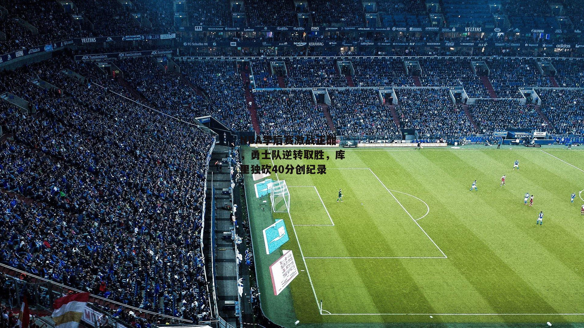 NBA季后赛激战正酣,勇士队逆转取胜,库里独砍40分创纪录_B体育官方网站